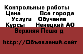 Контрольные работы. › Цена ­ 900 - Все города Услуги » Обучение. Курсы   . Ненецкий АО,Верхняя Пеша д.